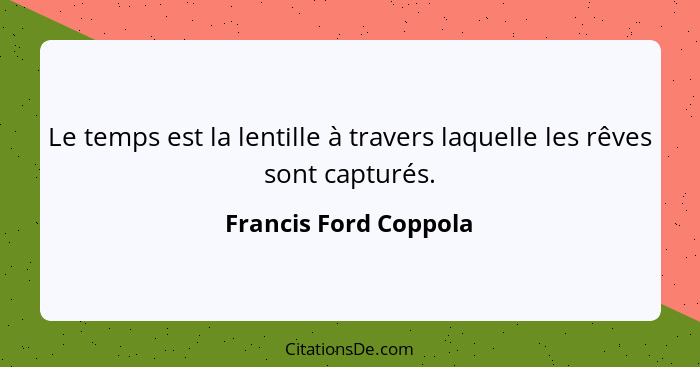 Le temps est la lentille à travers laquelle les rêves sont capturés.... - Francis Ford Coppola