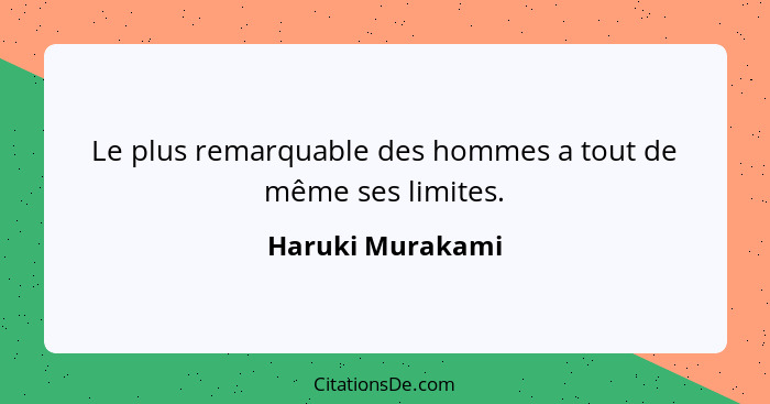 Le plus remarquable des hommes a tout de même ses limites.... - Haruki Murakami