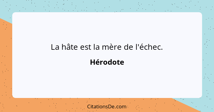 La hâte est la mère de l'échec.... - Hérodote