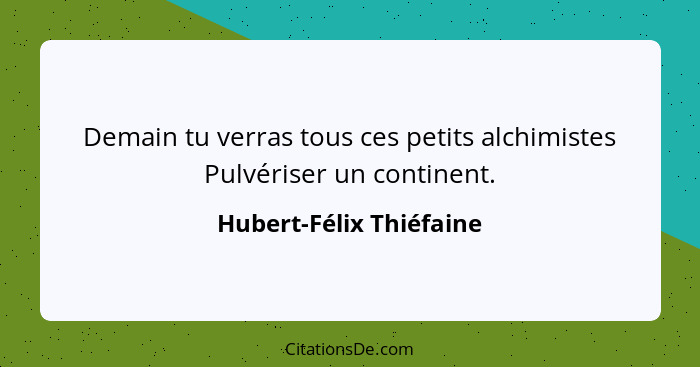 Demain tu verras tous ces petits alchimistes Pulvériser un continent.... - Hubert-Félix Thiéfaine