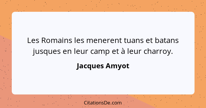 Les Romains les menerent tuans et batans jusques en leur camp et à leur charroy.... - Jacques Amyot