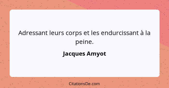 Adressant leurs corps et les endurcissant à la peine.... - Jacques Amyot