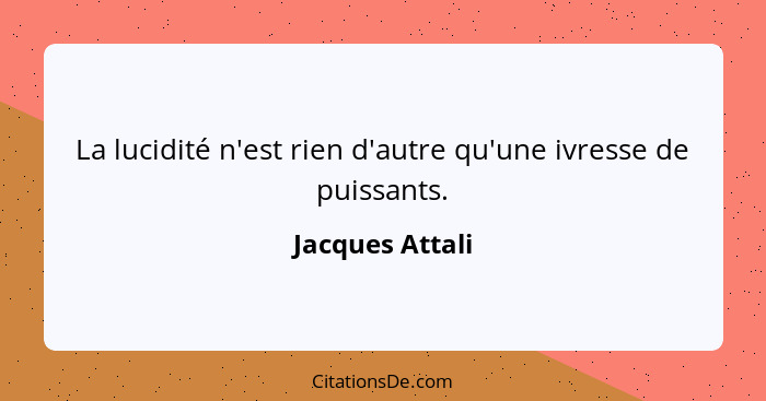 La lucidité n'est rien d'autre qu'une ivresse de puissants.... - Jacques Attali