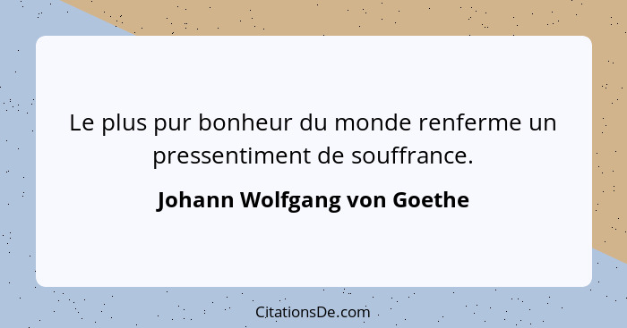 Le plus pur bonheur du monde renferme un pressentiment de souffrance.... - Johann Wolfgang von Goethe