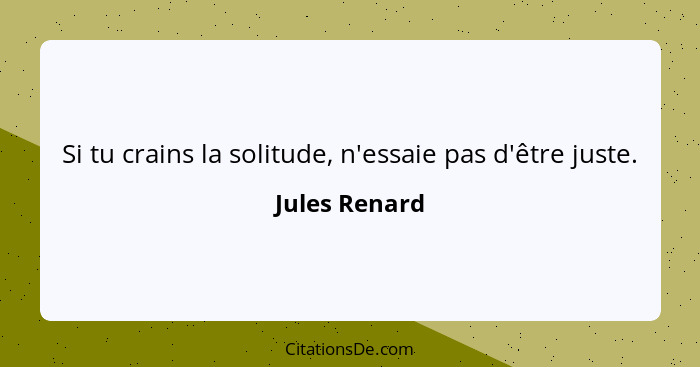 Si tu crains la solitude, n'essaie pas d'être juste.... - Jules Renard