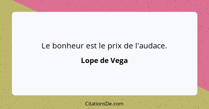 Le bonheur est le prix de l'audace.... - Lope de Vega