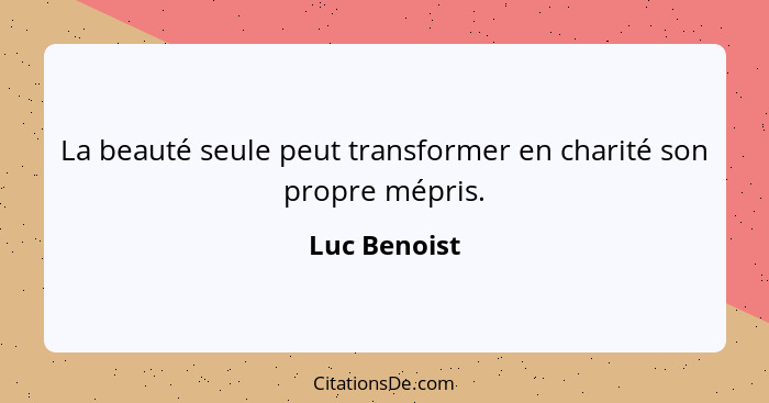 La beauté seule peut transformer en charité son propre mépris.... - Luc Benoist