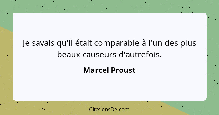 Je savais qu'il était comparable à l'un des plus beaux causeurs d'autrefois.... - Marcel Proust