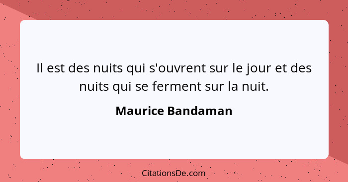 Il est des nuits qui s'ouvrent sur le jour et des nuits qui se ferment sur la nuit.... - Maurice Bandaman