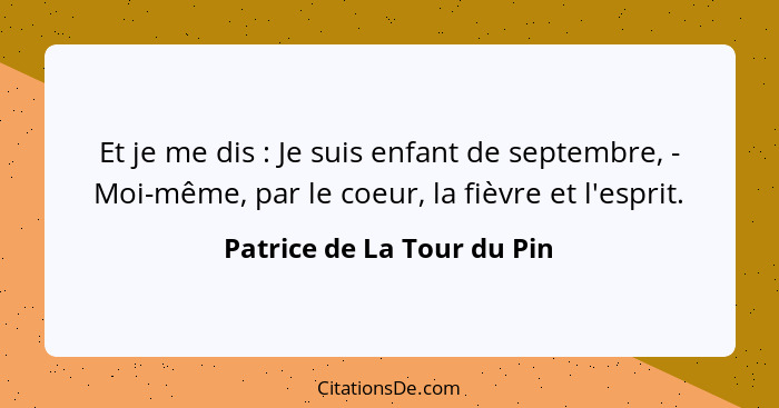 Et je me dis : Je suis enfant de septembre, - Moi-même, par le coeur, la fièvre et l'esprit.... - Patrice de La Tour du Pin