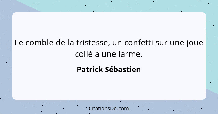 Le comble de la tristesse, un confetti sur une joue collé à une larme.... - Patrick Sébastien