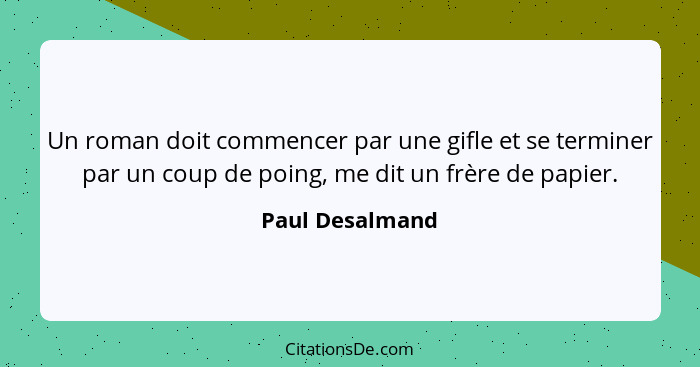 Un roman doit commencer par une gifle et se terminer par un coup de poing, me dit un frère de papier.... - Paul Desalmand