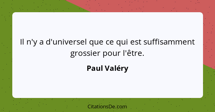 Il n'y a d'universel que ce qui est suffisamment grossier pour l'être.... - Paul Valéry