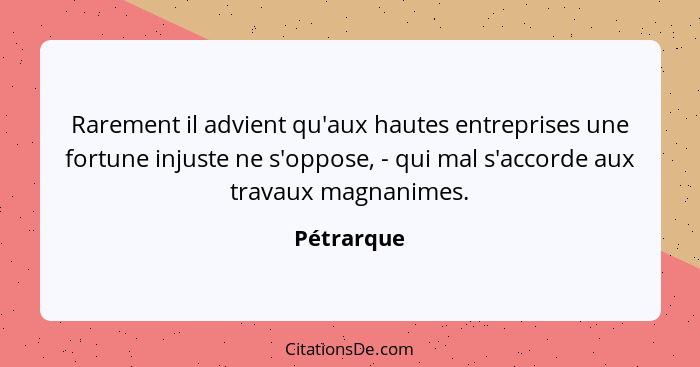 Rarement il advient qu'aux hautes entreprises une fortune injuste ne s'oppose, - qui mal s'accorde aux travaux magnanimes.... - Pétrarque