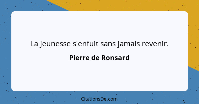 La jeunesse s'enfuit sans jamais revenir.... - Pierre de Ronsard