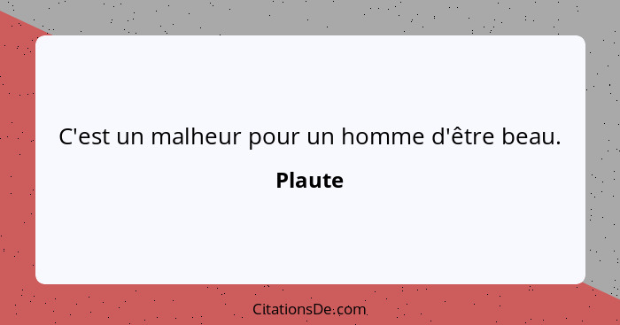 C'est un malheur pour un homme d'être beau.... - Plaute