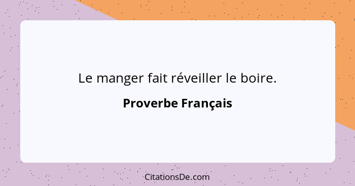 Le manger fait réveiller le boire.... - Proverbe Français