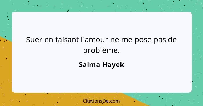 Suer en faisant l'amour ne me pose pas de problème.... - Salma Hayek