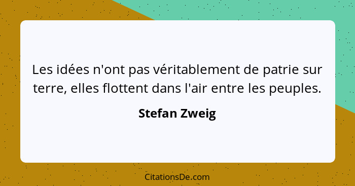 Les idées n'ont pas véritablement de patrie sur terre, elles flottent dans l'air entre les peuples.... - Stefan Zweig