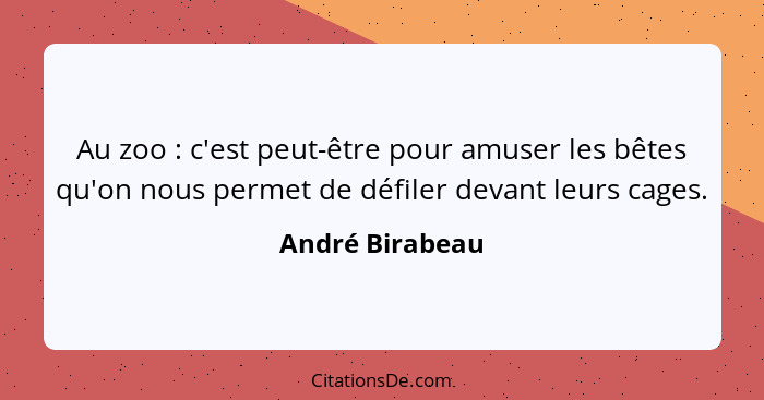 Au zoo : c'est peut-être pour amuser les bêtes qu'on nous permet de défiler devant leurs cages.... - André Birabeau