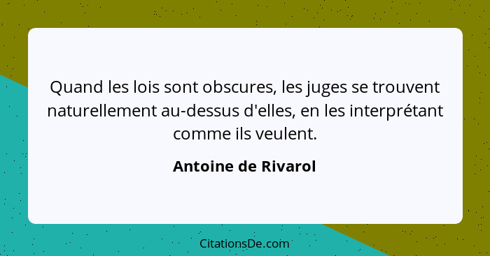 Quand les lois sont obscures, les juges se trouvent naturellement au-dessus d'elles, en les interprétant comme ils veulent.... - Antoine de Rivarol