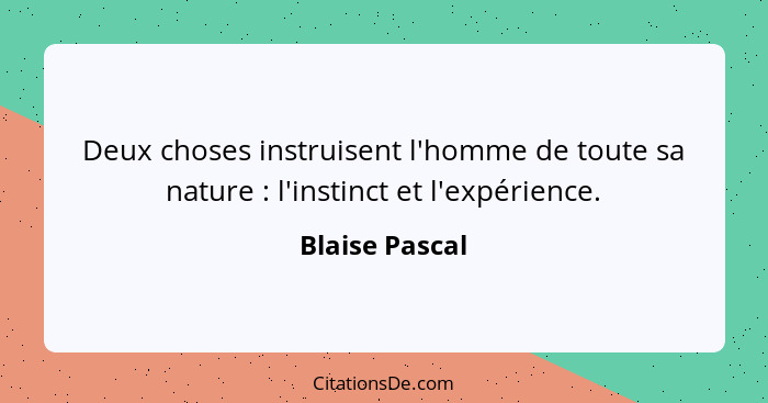 Deux choses instruisent l'homme de toute sa nature : l'instinct et l'expérience.... - Blaise Pascal