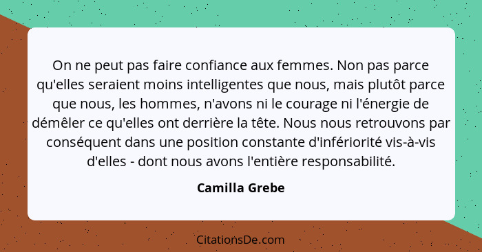 On ne peut pas faire confiance aux femmes. Non pas parce qu'elles seraient moins intelligentes que nous, mais plutôt parce que nous, l... - Camilla Grebe