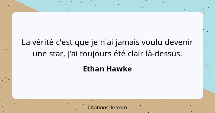 La vérité c'est que je n'ai jamais voulu devenir une star, j'ai toujours été clair là-dessus.... - Ethan Hawke