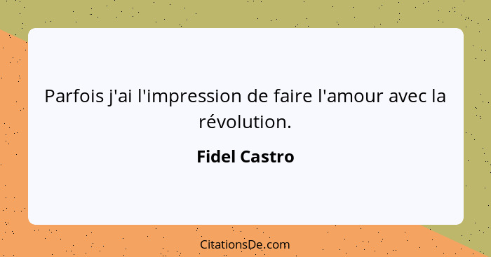 Parfois j'ai l'impression de faire l'amour avec la révolution.... - Fidel Castro