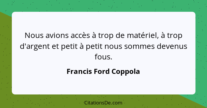 Nous avions accès à trop de matériel, à trop d'argent et petit à petit nous sommes devenus fous.... - Francis Ford Coppola