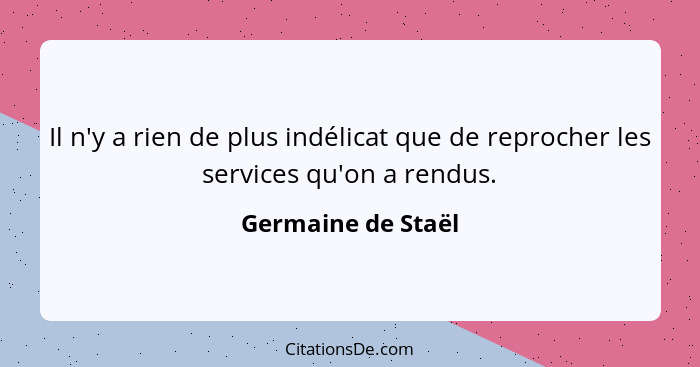 Il n'y a rien de plus indélicat que de reprocher les services qu'on a rendus.... - Germaine de Staël