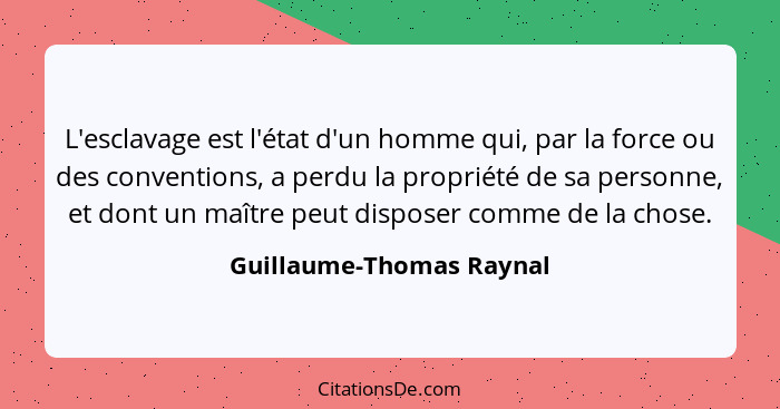 L'esclavage est l'état d'un homme qui, par la force ou des conventions, a perdu la propriété de sa personne, et dont un maît... - Guillaume-Thomas Raynal