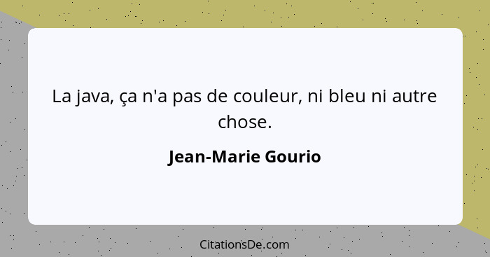 La java, ça n'a pas de couleur, ni bleu ni autre chose.... - Jean-Marie Gourio