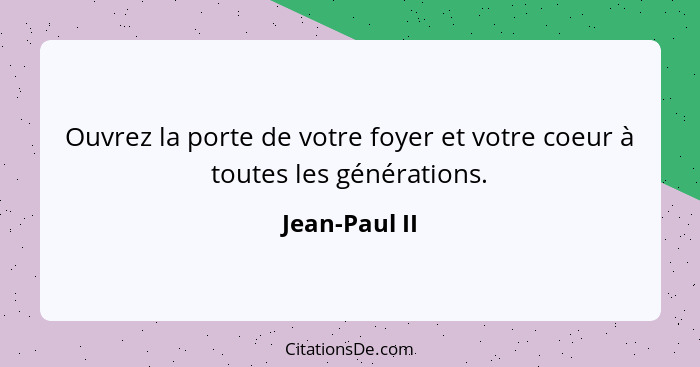 Ouvrez la porte de votre foyer et votre coeur à toutes les générations.... - Jean-Paul II