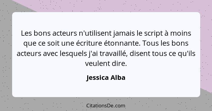 Les bons acteurs n'utilisent jamais le script à moins que ce soit une écriture étonnante. Tous les bons acteurs avec lesquels j'ai trav... - Jessica Alba