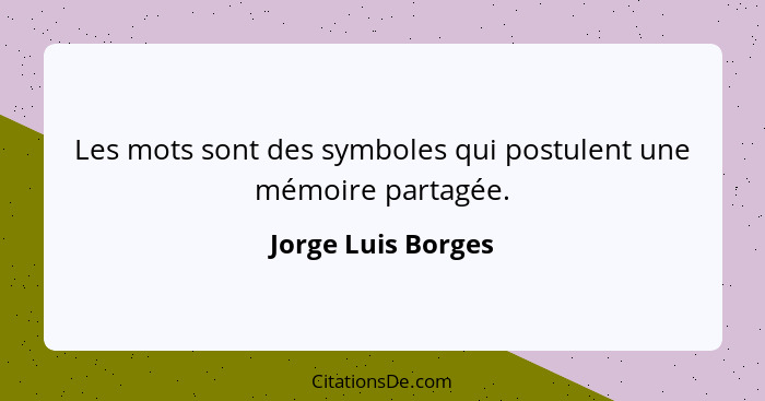 Les mots sont des symboles qui postulent une mémoire partagée.... - Jorge Luis Borges