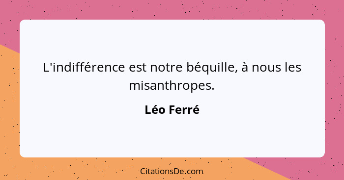 L'indifférence est notre béquille, à nous les misanthropes.... - Léo Ferré
