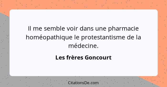 Il me semble voir dans une pharmacie homéopathique le protestantisme de la médecine.... - Les frères Goncourt