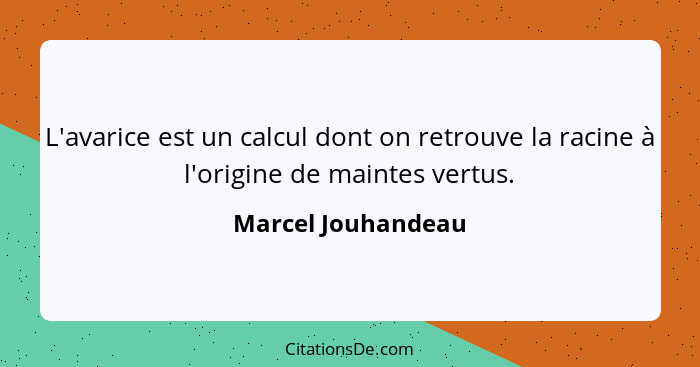 L'avarice est un calcul dont on retrouve la racine à l'origine de maintes vertus.... - Marcel Jouhandeau