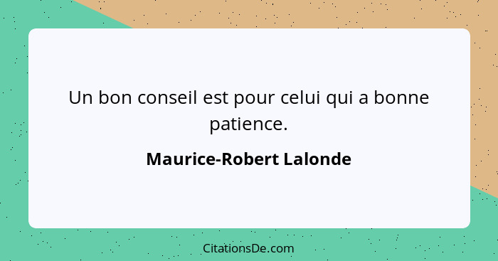 Un bon conseil est pour celui qui a bonne patience.... - Maurice-Robert Lalonde