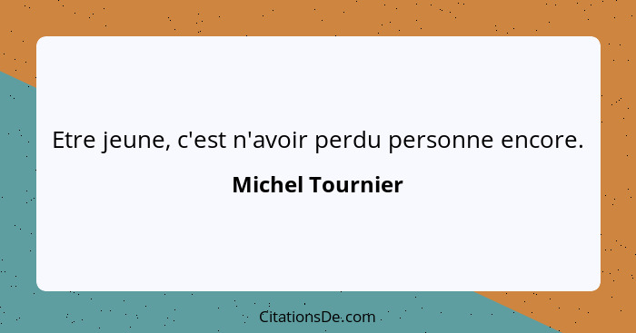 Etre jeune, c'est n'avoir perdu personne encore.... - Michel Tournier