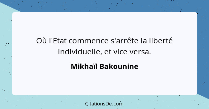 Où l'Etat commence s'arrête la liberté individuelle, et vice versa.... - Mikhaïl Bakounine