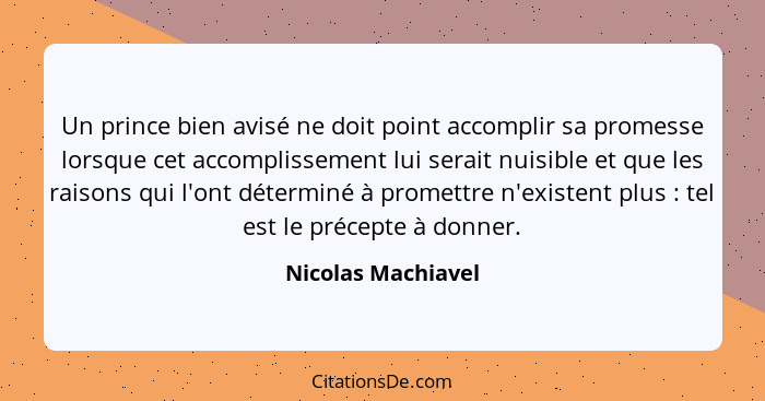 Un prince bien avisé ne doit point accomplir sa promesse lorsque cet accomplissement lui serait nuisible et que les raisons qui l'... - Nicolas Machiavel