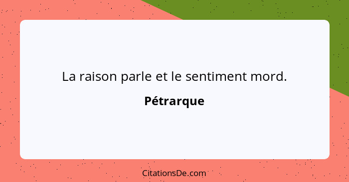 La raison parle et le sentiment mord.... - Pétrarque