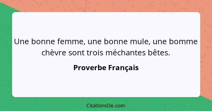 Une bonne femme, une bonne mule, une bomme chèvre sont trois méchantes bêtes.... - Proverbe Français