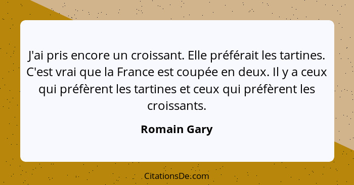 J'ai pris encore un croissant. Elle préférait les tartines. C'est vrai que la France est coupée en deux. Il y a ceux qui préfèrent les t... - Romain Gary