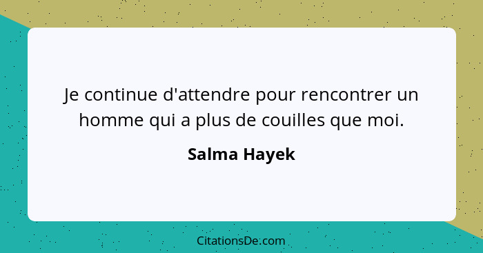 Je continue d'attendre pour rencontrer un homme qui a plus de couilles que moi.... - Salma Hayek