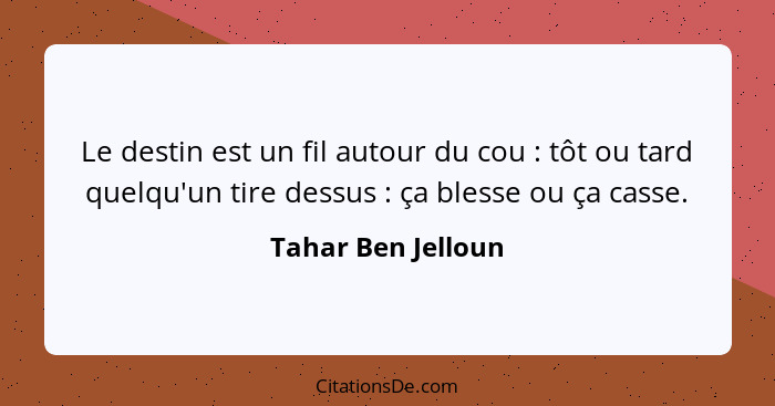 Le destin est un fil autour du cou : tôt ou tard quelqu'un tire dessus : ça blesse ou ça casse.... - Tahar Ben Jelloun