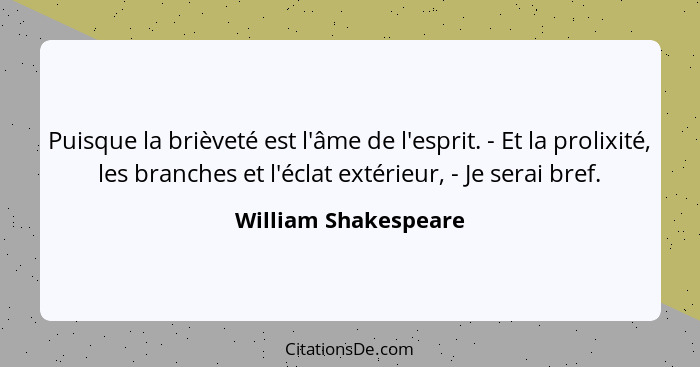 Puisque la brièveté est l'âme de l'esprit. - Et la prolixité, les branches et l'éclat extérieur, - Je serai bref.... - William Shakespeare