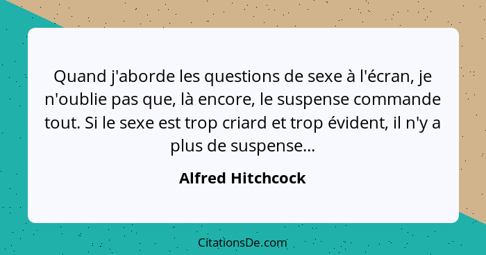 Quand j'aborde les questions de sexe à l'écran, je n'oublie pas que, là encore, le suspense commande tout. Si le sexe est trop cria... - Alfred Hitchcock